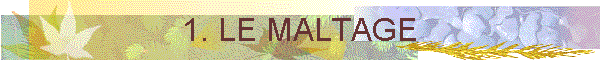 1. LE MALTAGE
